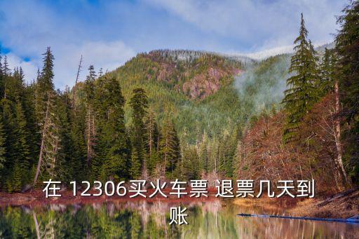 12306退票多久到賬,同程買票12306退票多久到賬