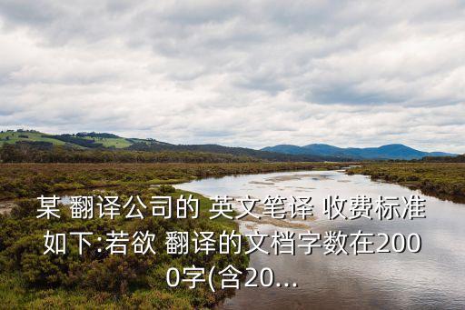 某 翻譯公司的 英文筆譯 收費(fèi)標(biāo)準(zhǔn)如下:若欲 翻譯的文檔字?jǐn)?shù)在2000字(含20...