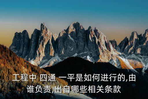 工程中 四通 一平是如何進(jìn)行的,由誰負(fù)責(zé),出自哪些相關(guān)條款