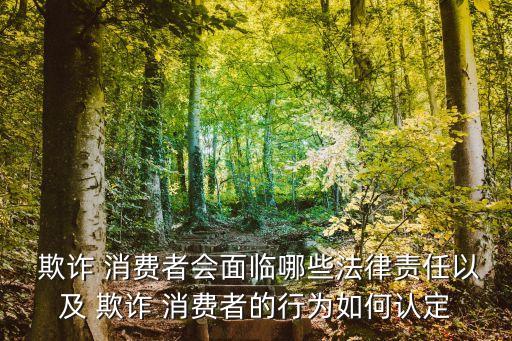 欺詐 消費者會面臨哪些法律責(zé)任以及 欺詐 消費者的行為如何認定