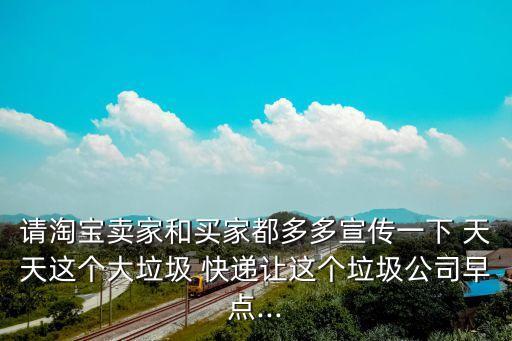 請?zhí)詫氋u家和買家都多多宣傳一下 天天這個大垃圾 快遞讓這個垃圾公司早點...