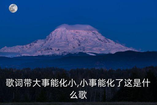 歌詞帶大事能化小,小事能化了這是什么歌