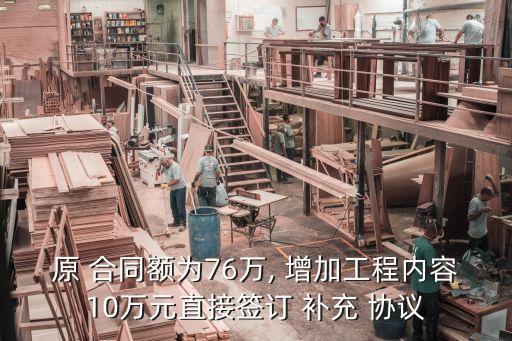 原 合同額為76萬(wàn), 增加工程內(nèi)容10萬(wàn)元直接簽訂 補(bǔ)充 協(xié)議
