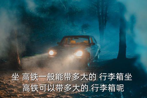 坐 高鐵一般能帶多大的 行李箱坐 高鐵可以帶多大的 行李箱呢