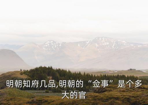 明朝知府幾品,明朝的“僉事”是個多大的官