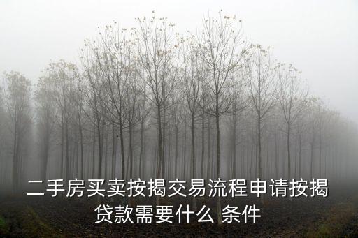  二手房買賣按揭交易流程申請按揭 貸款需要什么 條件