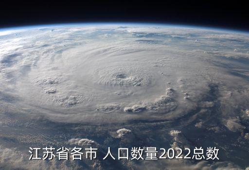 江蘇省各市 人口數(shù)量2022總數(shù)