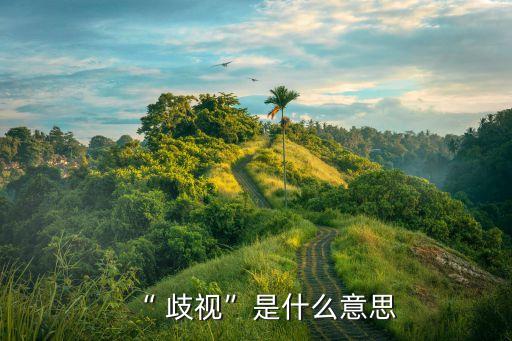歧視的意思是什么,地域歧視是什么意思?