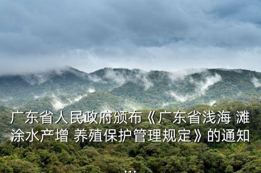 廣東省人民政府頒布《廣東省淺海 灘涂水產(chǎn)增 養(yǎng)殖保護(hù)管理規(guī)定》的通知...