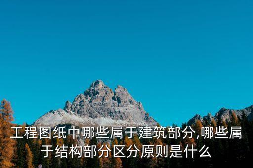 工程圖紙中哪些屬于建筑部分,哪些屬于結(jié)構(gòu)部分區(qū)分原則是什么