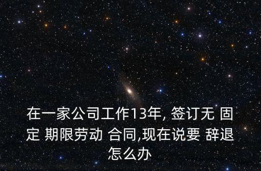 簽訂了無固定期限勞動合同辭退,固定期限勞動合同最多簽訂幾年