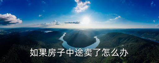 如果房子中途賣了怎么辦