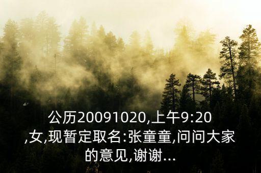 公歷20091020,上午9:20,女,現(xiàn)暫定取名:張童童,問問大家的意見,謝謝...