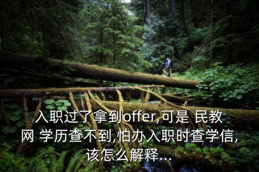 入職過了拿到offer,可是 民教網(wǎng) 學(xué)歷查不到,怕辦入職時查學(xué)信,該怎么解釋...