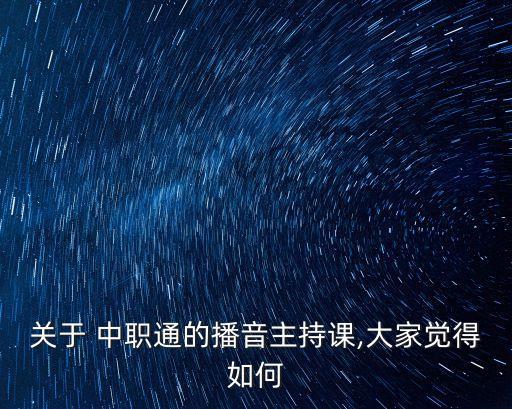 關(guān)于 中職通的播音主持課,大家覺得如何