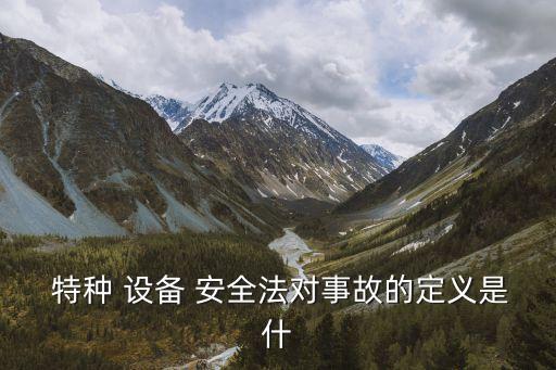  特種 設(shè)備 安全法對事故的定義是什