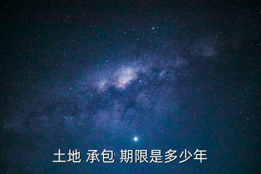 土地承包合同期限規(guī)定最長(zhǎng)多久