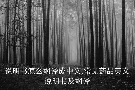 英文說明書怎么翻譯成中文,常見藥品英文說明書及翻譯