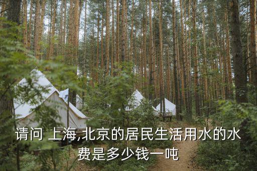 請(qǐng)問 上海,北京的居民生活用水的水費(fèi)是多少錢一噸