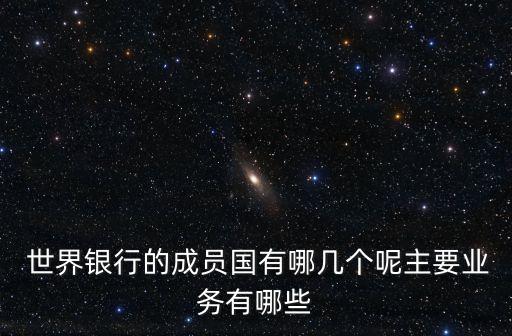  世界銀行的成員國有哪幾個呢主要業(yè)務(wù)有哪些