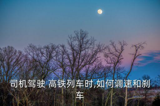 司機(jī)駕駛 高鐵列車時(shí),如何調(diào)速和剎車