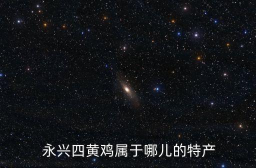  永興四黃雞屬于哪兒的特產(chǎn)