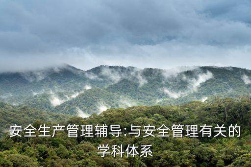 安全生產(chǎn)管理輔導(dǎo):與安全管理有關(guān)的學(xué)科體系