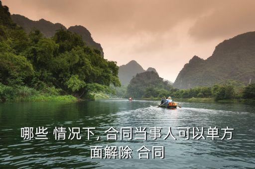 哪些 情況下, 合同當(dāng)事人可以單方面解除 合同