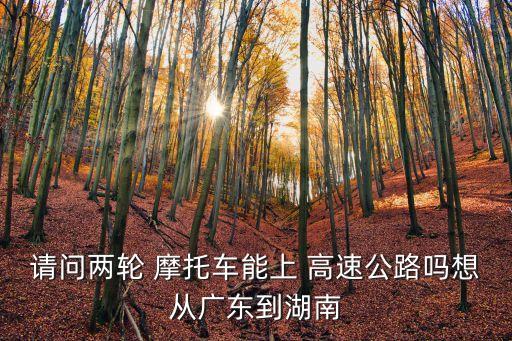 請問兩輪 摩托車能上 高速公路嗎想從廣東到湖南