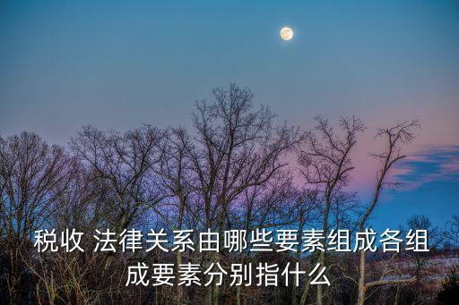 稅收法律關(guān)系有哪些,屬于稅收法律關(guān)系主體的有哪些