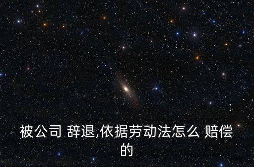 用人單位單方面辭退員工如何賠償,勞動法2023年新規(guī)定辭退補償