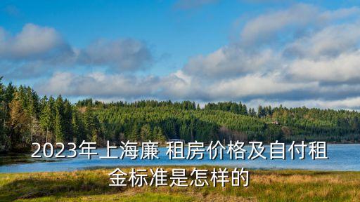 2023年上海廉 租房價格及自付租金標準是怎樣的