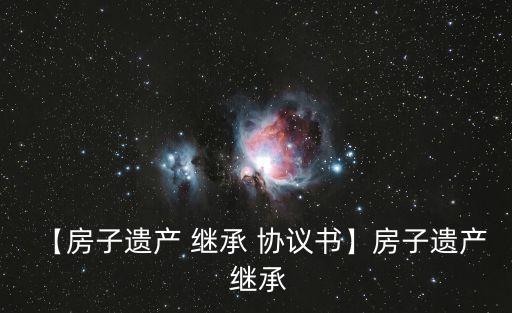 房屋繼承協(xié)議書范本書寫,父母名下房產(chǎn)分配協(xié)議
