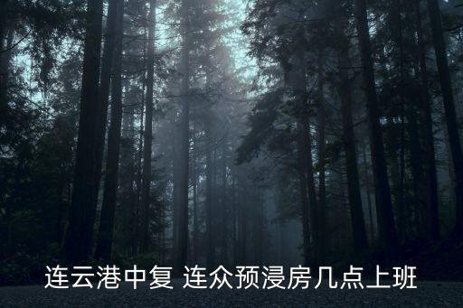 連云港中復(fù) 連眾預(yù)浸房幾點(diǎn)上班