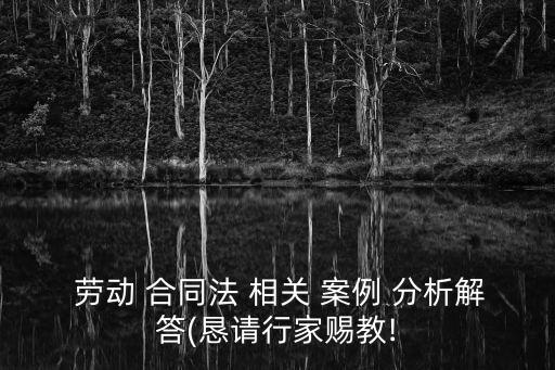 勞動合同相關(guān)規(guī)定及案例分析,員工欺詐勞動合同無效的案例分析