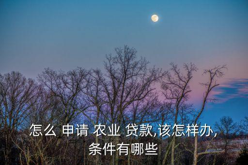 農(nóng)業(yè)貸款如何申請(qǐng),用營(yíng)業(yè)執(zhí)照可以貸款的平臺(tái)