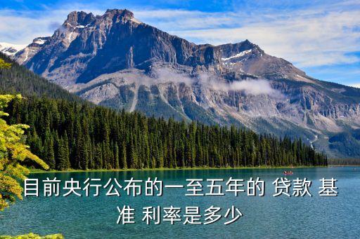 目前央行公布的一至五年的 貸款 基準(zhǔn) 利率是多少