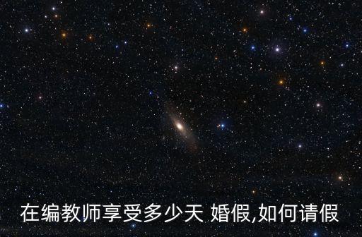 在編教師享受多少天 婚假,如何請假