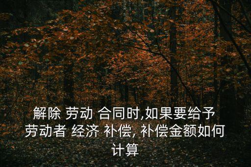  解除 勞動 合同時,如果要給予 勞動者 經(jīng)濟(jì) 補(bǔ)償, 補(bǔ)償金額如何計(jì)算