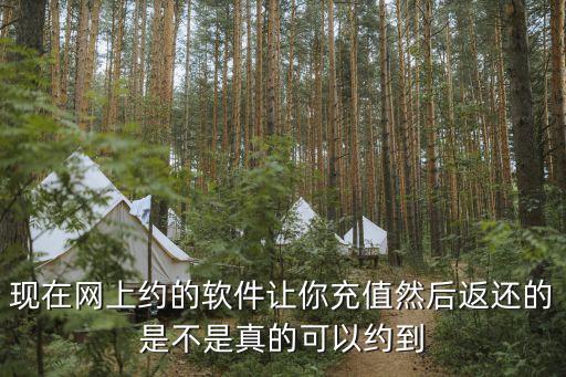 現(xiàn)在網(wǎng)上約的軟件讓你充值然后返還的是不是真的可以約到