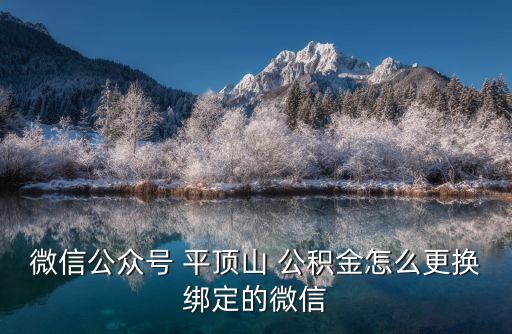 微信公眾號 平頂山 公積金怎么更換綁定的微信