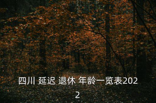 四川 延遲 退休 年齡一覽表2022