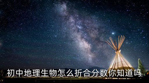 初中地理生物怎么折合分?jǐn)?shù)你知道嗎