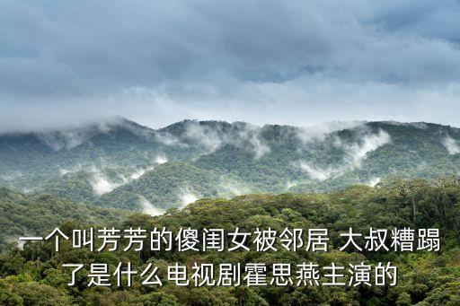 一個叫芳芳的傻閨女被鄰居 大叔糟蹋了是什么電視劇霍思燕主演的