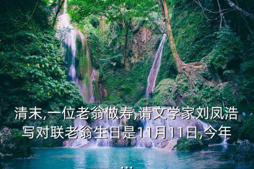 清末,一位老翁做壽,請文學家劉鳳浩寫對聯(lián)老翁生日是11月11日,今年...