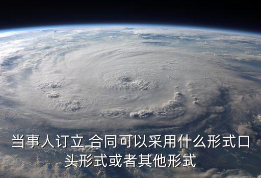 當(dāng)事人訂立 合同可以采用什么形式口頭形式或者其他形式