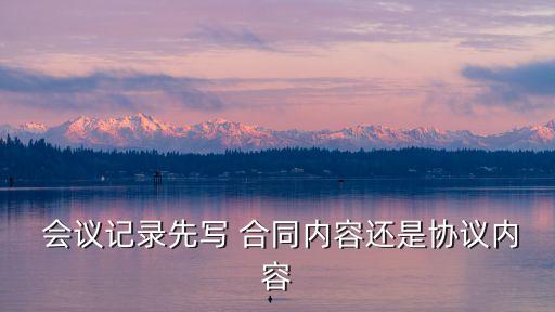  會議記錄先寫 合同內(nèi)容還是協(xié)議內(nèi)容