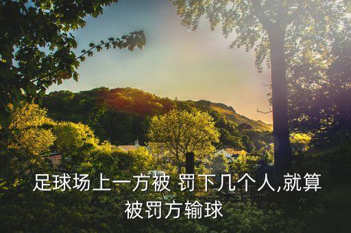 足球比賽罰下幾人直接判負(fù),足球被罰下幾人判輸