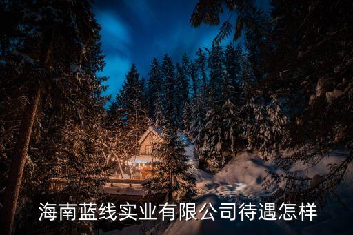  海南藍(lán)線實(shí)業(yè)有限公司待遇怎樣