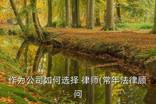 作為公司如何選擇 律師(常年法律顧問